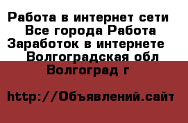 Работа в интернет сети. - Все города Работа » Заработок в интернете   . Волгоградская обл.,Волгоград г.